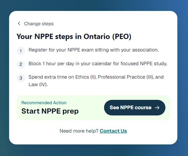 Your NPPE steps in Ontario (PEO): register for an exam sitting, block an hour a day, spend extra time on ethics, practice and law; recommended action: start NPPE prep